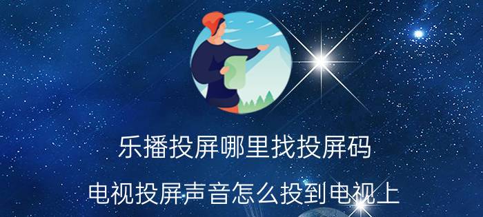 乐播投屏哪里找投屏码 电视投屏声音怎么投到电视上？